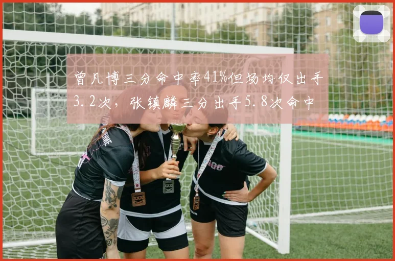曾凡博三分命中率41%但场均仅出手3.2次,张镇麟三分出手5.8次命中率38%,出手选择差异