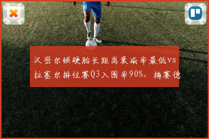 汉密尔顿硬胎长距离衰减率最低vs拉塞尔排位赛Q3入围率90%，梅赛德斯内部取舍