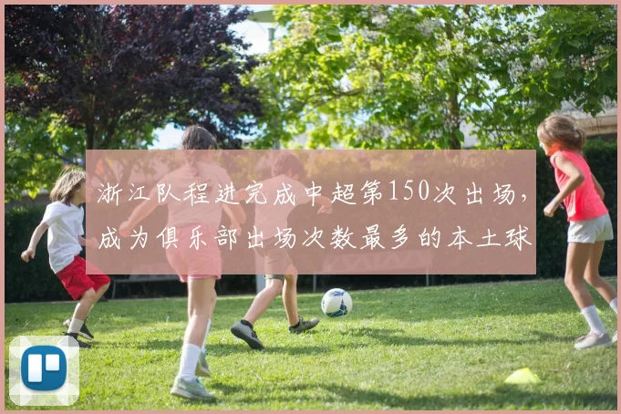 浙江队程进完成中超第150次出场，成为俱乐部出场次数最多的本土球员