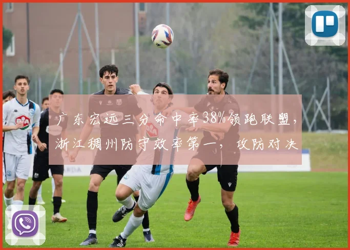 广东宏远三分命中率38%领跑联盟，浙江稠州防守效率第一，攻防对决数据前瞻